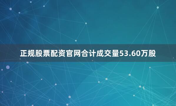 正规股票配资官网合计成交量53.60万股