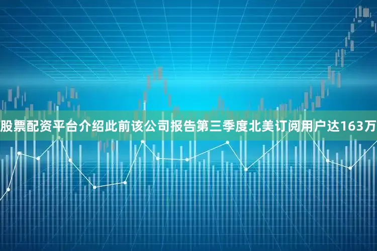股票配资平台介绍此前该公司报告第三季度北美订阅用户达163万