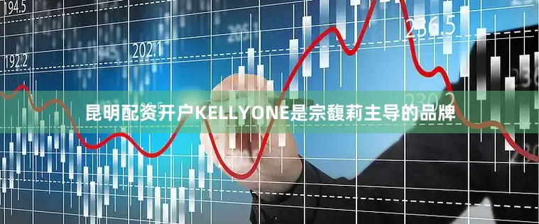 昆明配资开户KELLYONE是宗馥莉主导的品牌