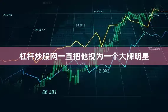 杠杆炒股网一直把他视为一个大牌明星