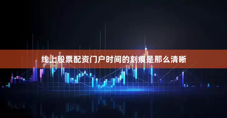 线上股票配资门户时间的刻痕是那么清晰