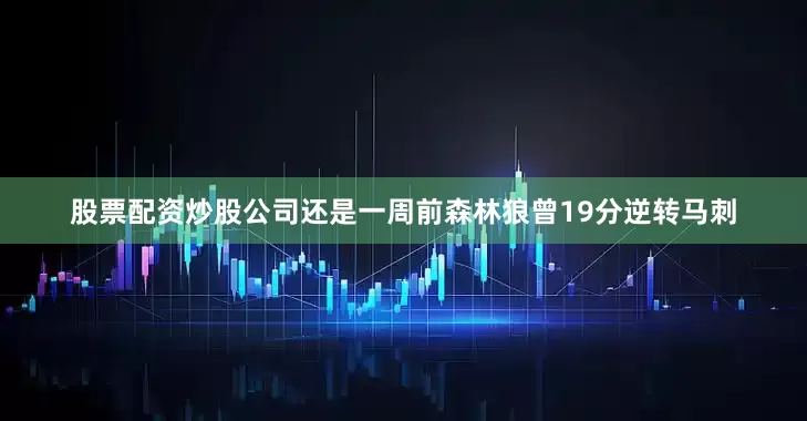 股票配资炒股公司还是一周前森林狼曾19分逆转马刺