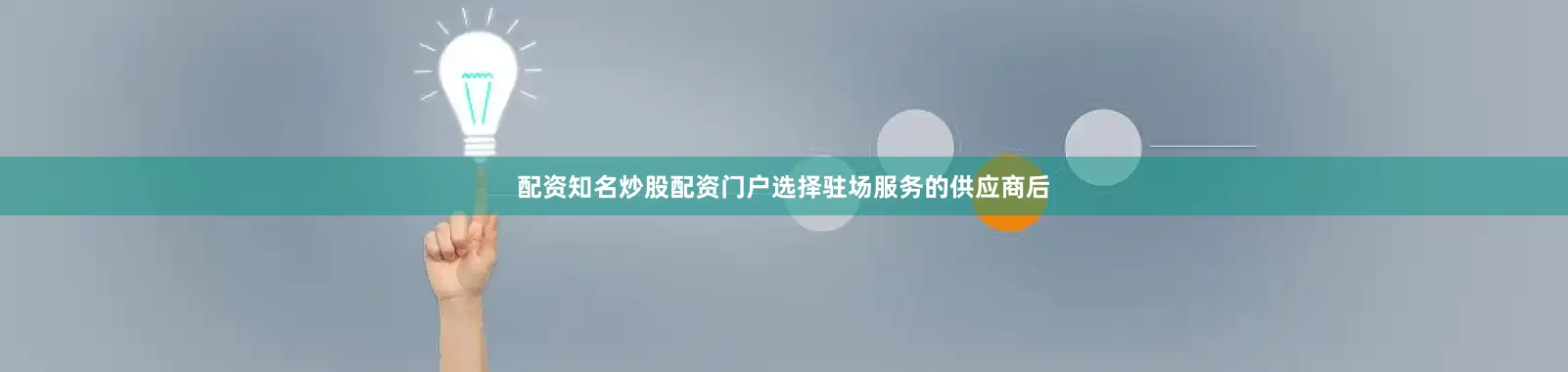 配资知名炒股配资门户选择驻场服务的供应商后