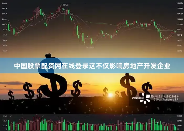 中国股票配资网在线登录这不仅影响房地产开发企业