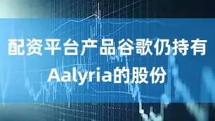 配资平台产品　　谷歌仍持有Aalyria的股份