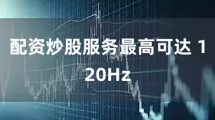 配资炒股服务最高可达 120Hz