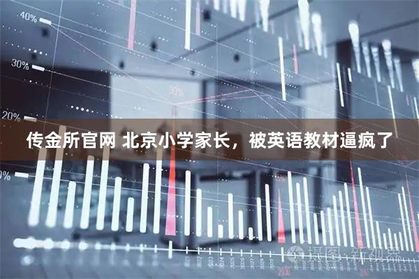 传金所官网 北京小学家长，被英语教材逼疯了