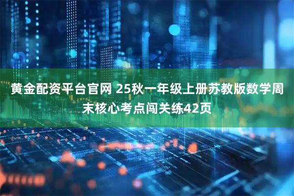 黄金配资平台官网 25秋一年级上册苏教版数学周末核心考点闯关练42页