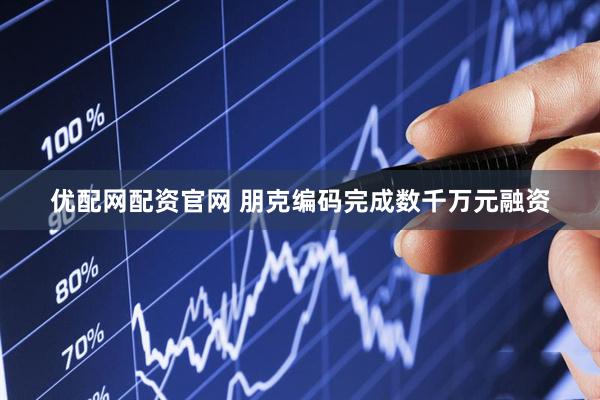 优配网配资官网 朋克编码完成数千万元融资
