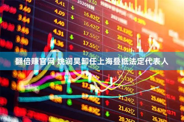 翻倍赚官网 姚润昊卸任上海叠纸法定代表人
