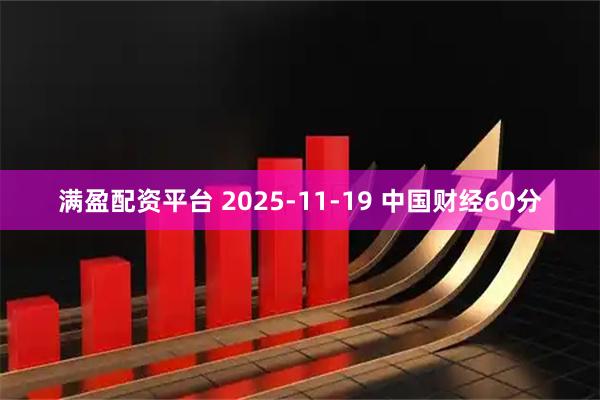 满盈配资平台 2025-11-19 中国财经60分