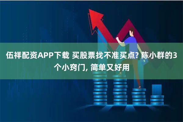伍祥配资APP下载 买股票找不准买点? 陈小群的3个小窍门, 简单又好用