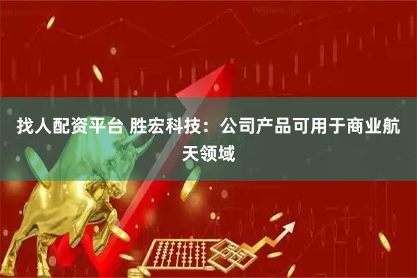 找人配资平台 胜宏科技：公司产品可用于商业航天领域
