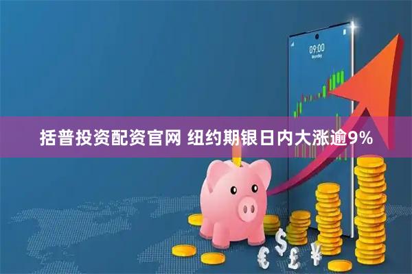 括普投资配资官网 纽约期银日内大涨逾9%