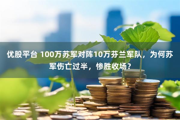 优股平台 100万苏军对阵10万芬兰军队，为何苏军伤亡过半，惨胜收场？