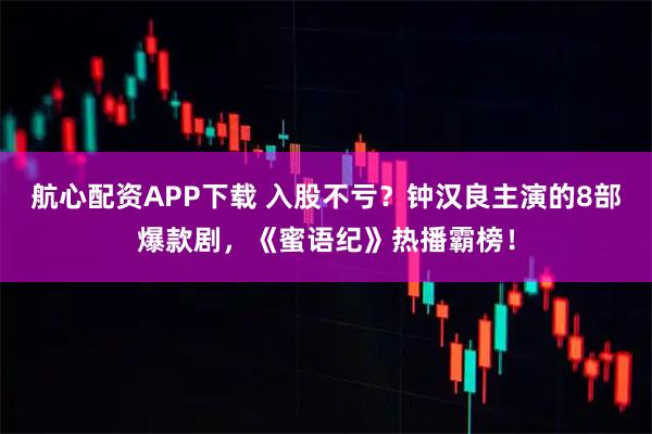 航心配资APP下载 入股不亏？钟汉良主演的8部爆款剧，《蜜语纪》热播霸榜！